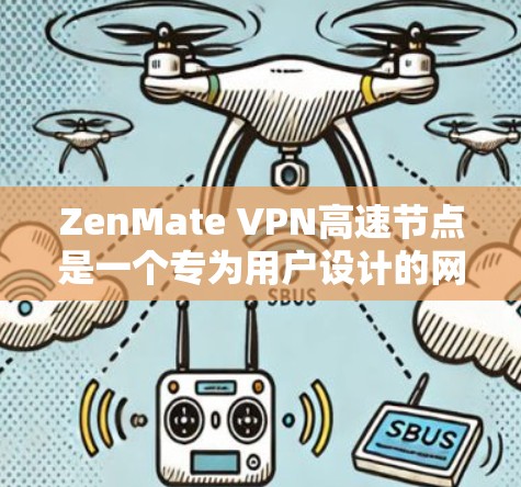 ZenMate VPN高速节点是一个专为用户设计的网络虚拟化技术，结合ThisIsNet加密技术，提供高速且安全的网络连接。以下是详细的了解