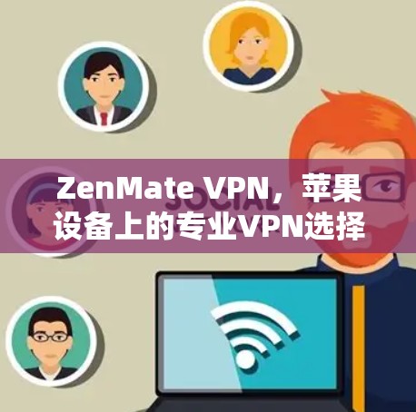 ZenMate VPN,苹果设备上的专业VPN选择 ZenMate VPN,苹果设备上的专业VPN选择