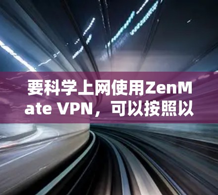 要科学上网使用ZenMate VPN，可以按照以下步骤进行