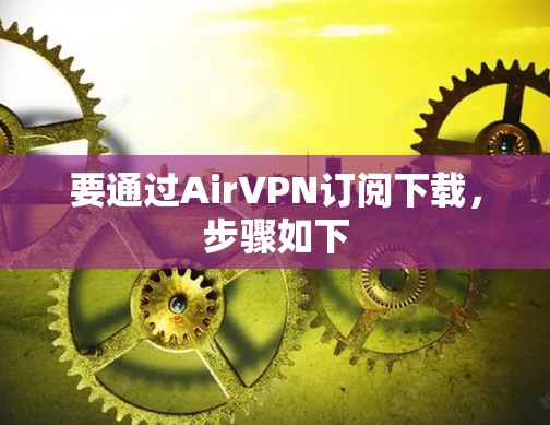 要通过AirVPN订阅下载，步骤如下