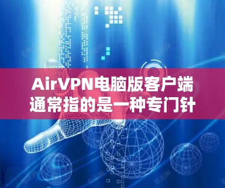 AirVPN电脑版客户端通常指的是一种专门针对电脑设备的VPN软件，旨在提供安全、高效、便捷的VPN服务。以下是一些常见的AirVPN电脑版客户端推荐