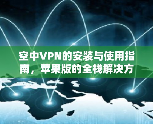 空中VPN的安装与使用指南，苹果版的全栈解决方案