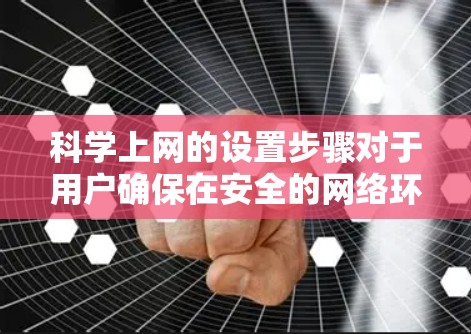 科学上网的设置步骤对于用户确保在安全的网络环境中使用互联网至关重要。AirVPN作为一款提供安全网络环境的VPN服务，其科学上网设置步骤如下