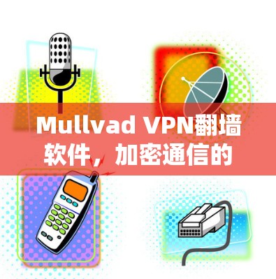 Mullvad VPN翻墙软件,加密通信的未来解决方案 Mullvad VPN翻墙软件,加密通信的未来解决方案
