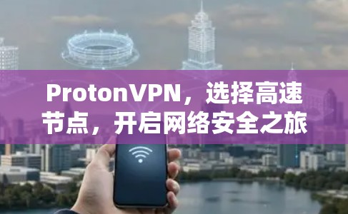 ProtonVPN,选择高速节点,开启网络安全之旅 ProtonVPN,选择高速节点,开启网络安全之旅