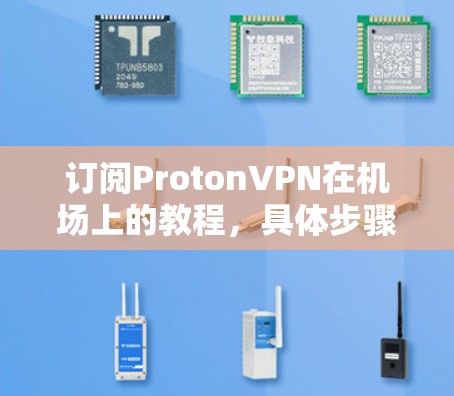 订阅ProtonVPN在机场上的教程，具体步骤可能因地区而异。以下是一些建议，帮助您在机场注册并使用ProtonVPN