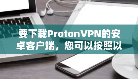 要下载ProtonVPN的安卓客户端，您可以按照以下步骤操作