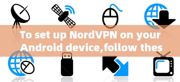To set up NordVPN on your Android device,follow these organized steps: