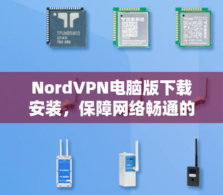 NordVPN电脑版下载安装，保障网络畅通的可靠VPN解决方案