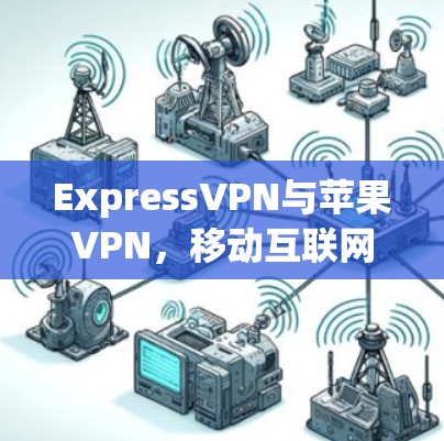 ExpressVPN与苹果VPN，移动互联网的双胞胎？