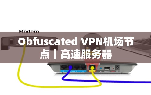 Obfuscated VPN机场节点|高速服务器 Obfuscated VPN机场节点|高速服务器