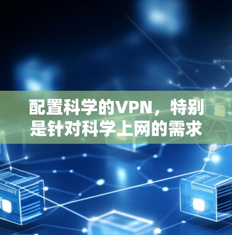配置科学的VPN,特别是针对科学上网的需求,需要从基本的配置开始逐步添加安全措施。以下是一个详细且有条理的步骤指南 配置科学的VPN,特别是针对科学上网的需求,需要从基本的配置开始逐步添加安全措施。以下是一个详细且有条理的步骤指南