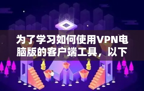 为了学习如何使用VPN电脑版的客户端工具,以下是一个有条理的步骤指南,帮助你顺利入门 为了学习如何使用VPN电脑版的客户端工具,以下是一个有条理的步骤指南,帮助你顺利入门