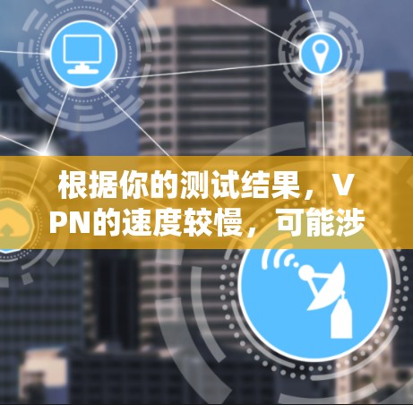 根据你的测试结果，VPN的速度较慢，可能涉及以下几点问题及解决方案