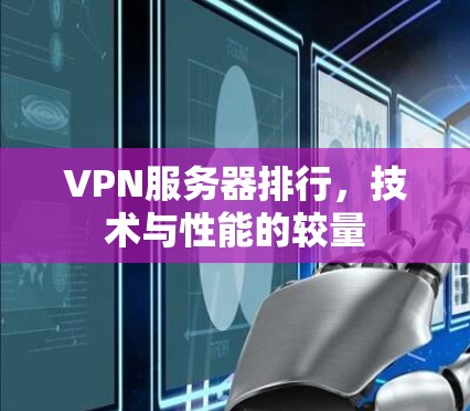 VPN服务器排行，技术与性能的较量