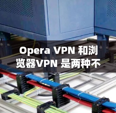 Opera VPN 和浏览器VPN 是两种不同的VPN解决方案,适用于不同的场景和需求。以下是对两者的主要区别和特点的详细总结 Opera VPN 和浏览器VPN 是两种不同的VPN解决方案,适用于不同的场景和需求。以下是对两者的主要区别和特点的详细总结