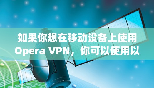 如果你想在移动设备上使用Opera VPN，你可以使用以下步骤