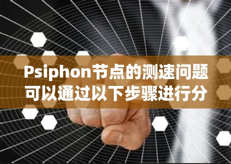 Psiphon节点的测速问题可以通过以下步骤进行分析和解决 Psiphon节点的测速问题可以通过以下步骤进行分析和解决