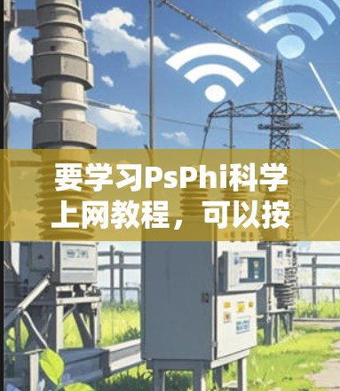 要学习PsPhi科学上网教程,可以按照以下步骤进行 要学习PsPhi科学上网教程,可以按照以下步骤进行
