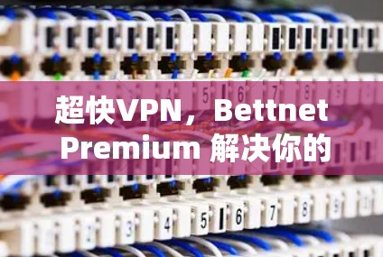 超快VPN，Bettnet Premium 解决你的网络延迟问题