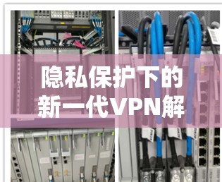 隐私保护下的新一代VPN解决方案，高端VPN的未来