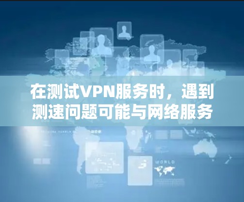在测试VPN服务时，遇到测速问题可能与网络服务器的性能、配置或设备设置有关。以下是一些可能的解决方案