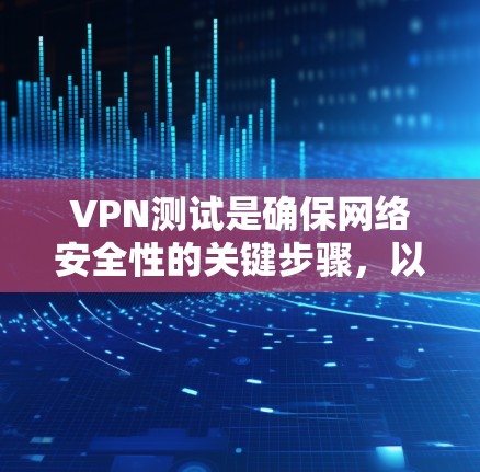 VPN测试是确保网络安全性的关键步骤,以下是关于VPN测试的简要说明 VPN测试是确保网络安全性的关键步骤,以下是关于VPN测试的简要说明