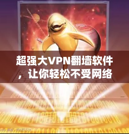 超强大VPN翻墙软件，让你轻松不受网络控制