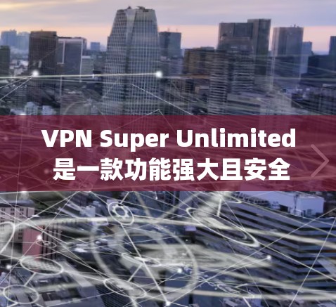 VPN Super Unlimited 是一款功能强大且安全的VPN工具，特别适合追求快速访问和频繁切换网络的用户。以下是对该项目的详细的分析