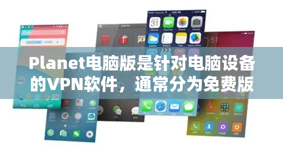 Planet电脑版是针对电脑设备的VPN软件，通常分为免费版本和付费版，而免费版通常会限制一些功能。以下是一些常见的VPN软件选项，供你选择和下载