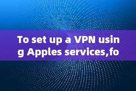 To set up a VPN using Apples services,follow these organized steps: