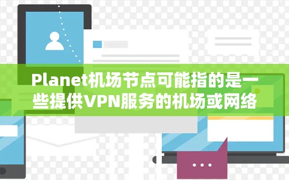 Planet机场节点可能指的是一些提供VPN服务的机场或网络设备，但具体信息可能因平台而异。如果您指的是某个特定的VPN节点，可能需要访问其官网或联系他们的支持团队获取详细信息