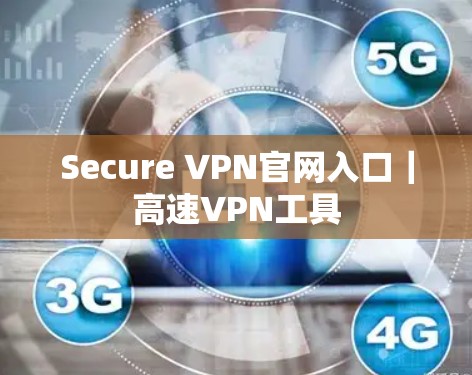 Secure VPN官网入口｜高速VPN工具