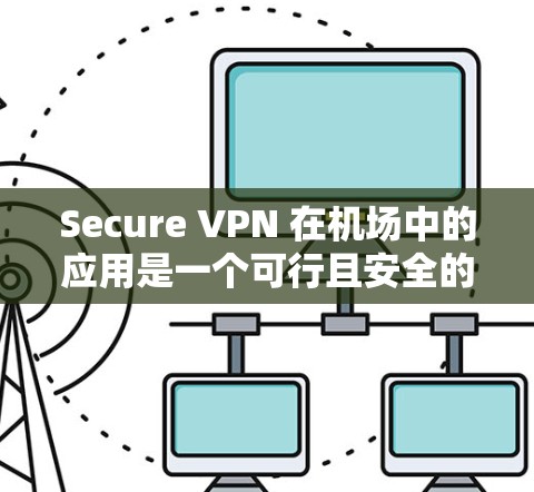 Secure VPN 在机场中的应用是一个可行且安全的选择，但需要考虑多个因素以确保整体的安全性。以下是一个详细的解决方案