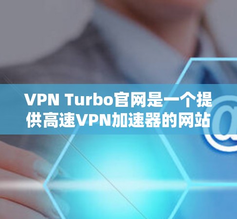 VPN Turbo官网是一个提供高速VPN加速器的网站，旨在帮助用户在高速网络上更快地连接到VPN服务。以下是对这款VPN Turbo官网的详细分析
