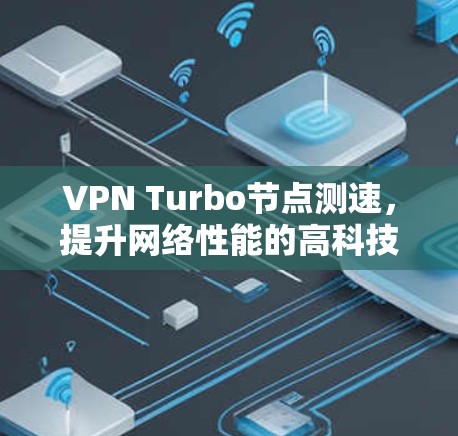 VPN Turbo节点测速，提升网络性能的高科技解决方案