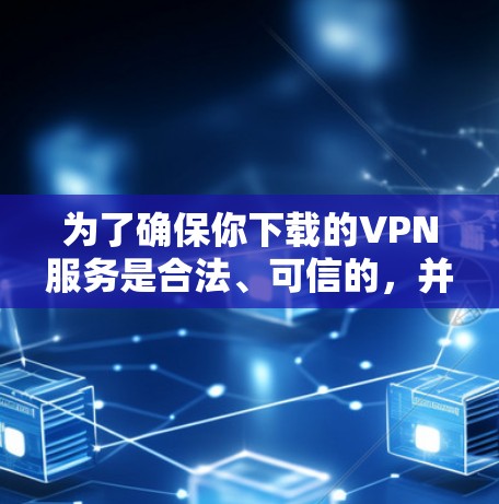 为了确保你下载的VPN服务是合法、可信的，并且提供真正的VPN功能，可以按照以下步骤进行