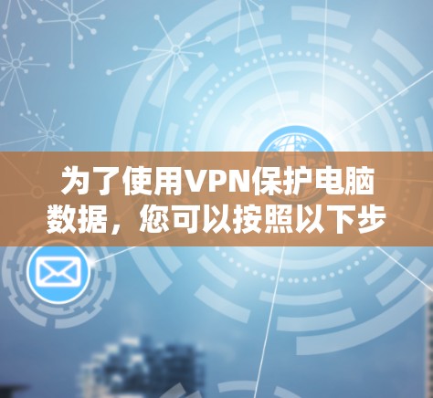 为了使用VPN保护电脑数据，您可以按照以下步骤操作