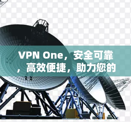 VPN One,安全可靠,高效便捷,助力您的VPN生活 VPN One,安全可靠,高效便捷,助力您的VPN生活