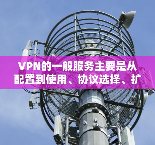 VPN的一般服务主要是从配置到使用、协议选择、扩展功能等方面,用户可以根据自己的需求和需求来选择适合的VPN服务。以下是详细介绍 VPN的一般服务主要是从配置到使用、协议选择、扩展功能等方面,用户可以根据自己的需求和需求来选择适合的VPN服务。以下是详细介绍