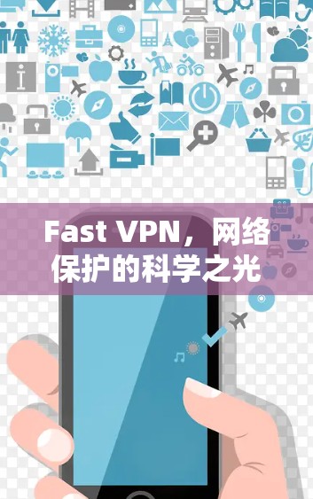 Fast VPN,网络保护的科学之光 Fast VPN,网络保护的科学之光