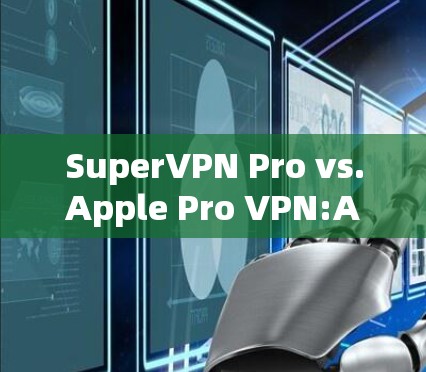 SuperVPN Pro vs.Apple Pro VPN:A Comparison