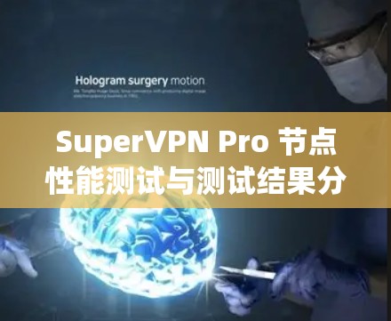 SuperVPN Pro 节点性能测试与测试结果分析 SuperVPN Pro 节点性能测试与测试结果分析