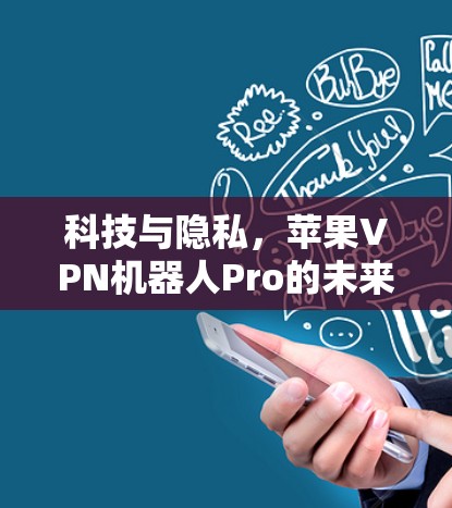 科技与隐私,苹果VPN机器人Pro的未来展望 科技与隐私,苹果VPN机器人Pro的未来展望