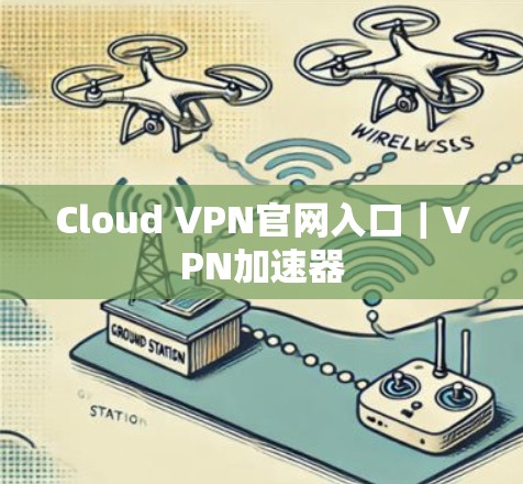 Cloud VPN官网入口｜VPN加速器