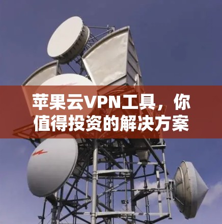 苹果云VPN工具，你值得投资的解决方案