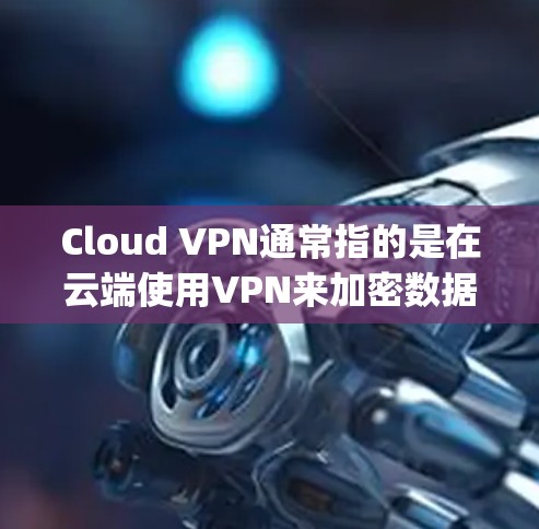 Cloud VPN通常指的是在云端使用VPN来加密数据的解决方案。在机场或其他需要频繁在线访问的地方,Cloud VPN可以是一个 handy工具,因为它可以在云端设置VPN连接,无需进入机场 Cloud VPN通常指的是在云端使用VPN来加密数据的解决方案。在机场或其他需要频繁在线访问的地方,Cloud VPN可以是一个 handy工具,因为它可以在云端设置VPN连接,无需进入机场