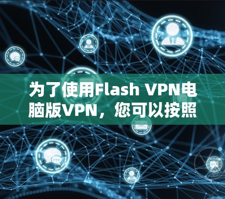 为了使用Flash VPN电脑版VPN，您可以按照以下步骤进行