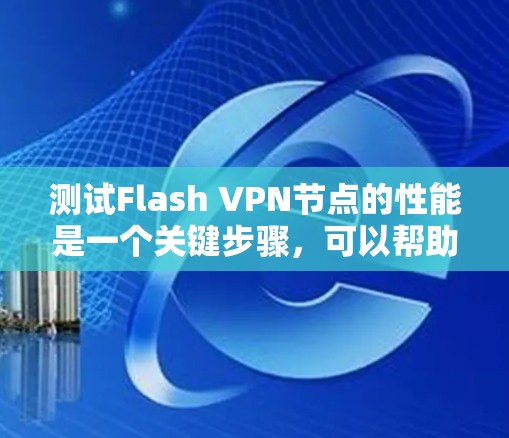 测试Flash VPN节点的性能是一个关键步骤,可以帮助你了解网络的稳定性和可靠性。以下是一些步骤和方法,帮助你测试Flash VPN节点的测速 测试Flash VPN节点的性能是一个关键步骤,可以帮助你了解网络的稳定性和可靠性。以下是一些步骤和方法,帮助你测试Flash VPN节点的测速