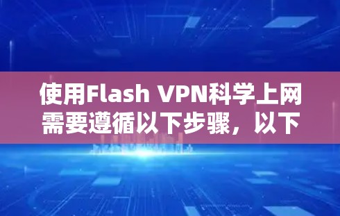 使用Flash VPN科学上网需要遵循以下步骤,以下是详细的指南 使用Flash VPN科学上网需要遵循以下步骤,以下是详细的指南